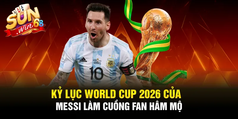 ky luc world cup 2026 cua messi lam cuong fan ham mo 2 11zon ky luc world cup 2026 cua messi lam cuong fan ham mo 2 11zon